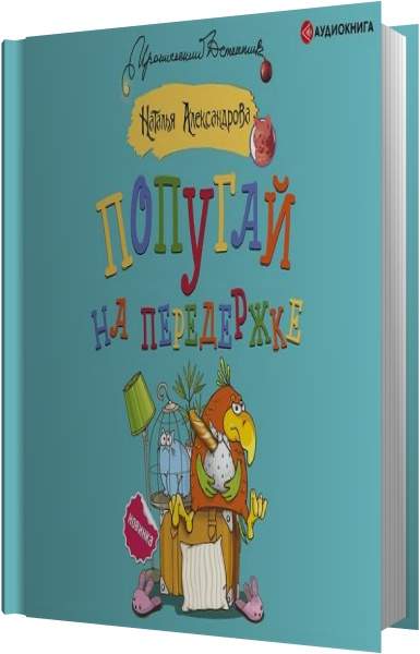 Аудиокниги натальи александровой слушать. Наталья Александрова попугай на передержке содержание.
